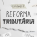 Entenda como a reforma tributária vai afetar seu bolso